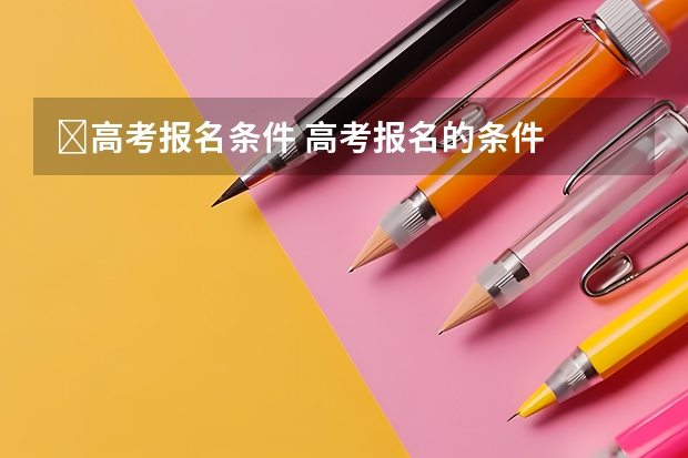 ﻿高考报名条件 高考报名的条件