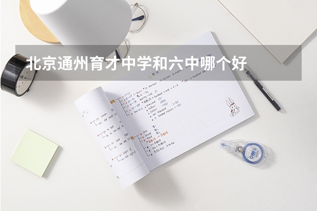 北京通州育才中学和六中哪个好