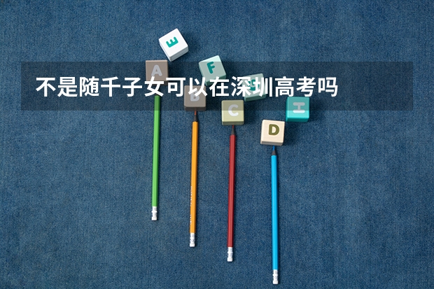 不是随千子女可以在深圳高考吗