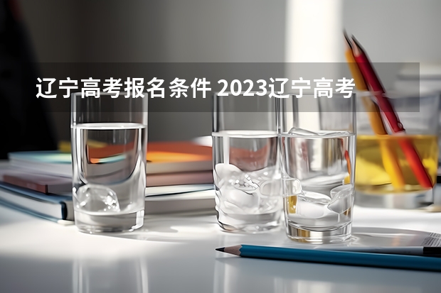 辽宁高考报名条件 2023辽宁高考报考人数