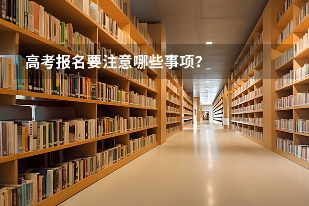 高考报名要注意哪些事项？