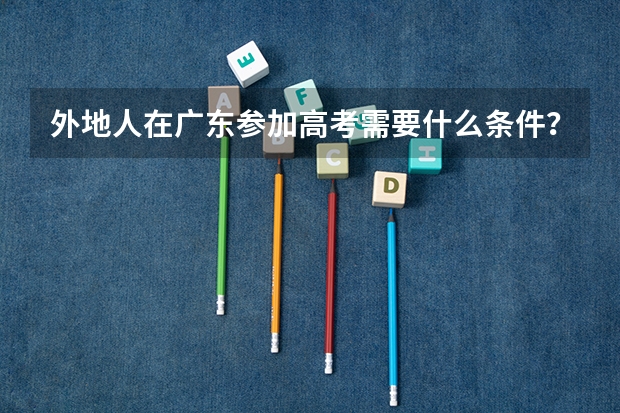 外地人在广东参加高考需要什么条件？