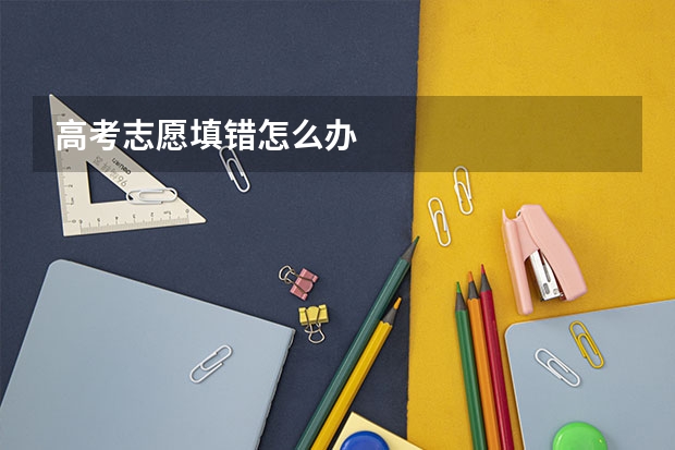 高考志愿填错怎么办