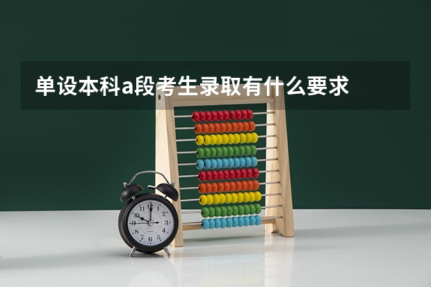 单设本科a段考生录取有什么要求