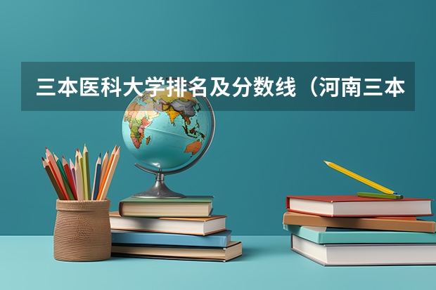 三本医科大学排名及分数线（河南三本文科类大学排名）