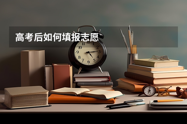 高考后如何填报志愿