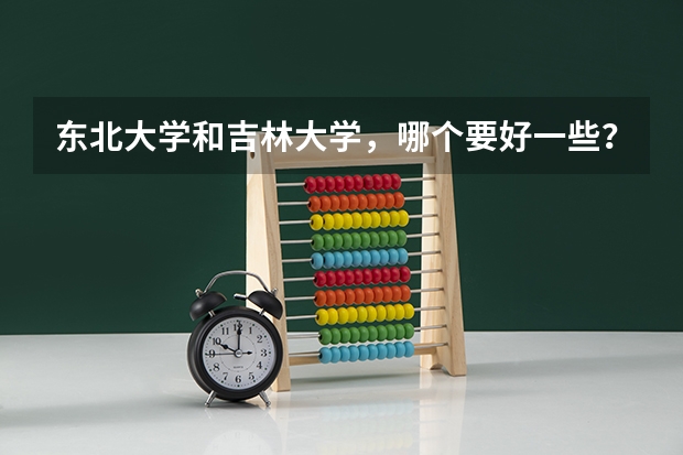 东北大学和吉林大学，哪个要好一些？