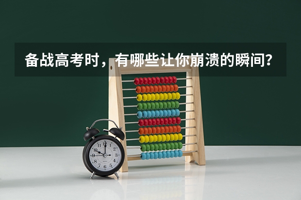 备战高考时,有哪些让你崩溃的瞬间?