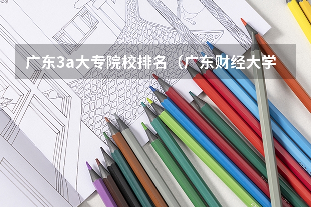 广东3a大专院校排名（广东财经大学华商学院是几本）