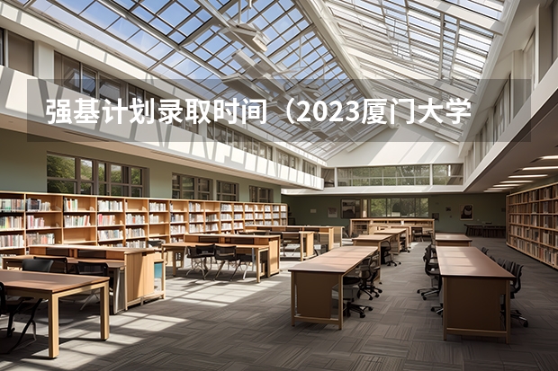 强基计划录取时间（2023厦门大学强基计划报名时间及入口）