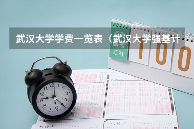 武汉大学学费一览表（武汉大学强基计划通过率）
