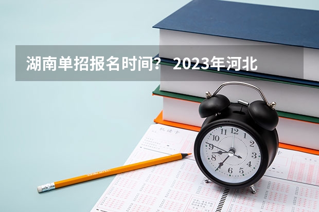 湖南单招报名时间？ 2023年河北单招报名时间