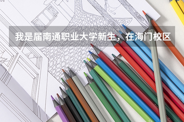 我是届南通职业大学新生，在海门校区，一般军训多久？严不严？宿舍怎么样？学设计的