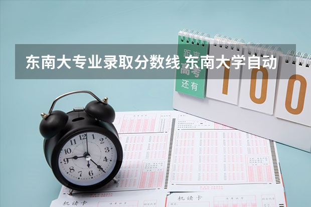 东南大专业录取分数线 东南大学自动化学院研究生录取分数线