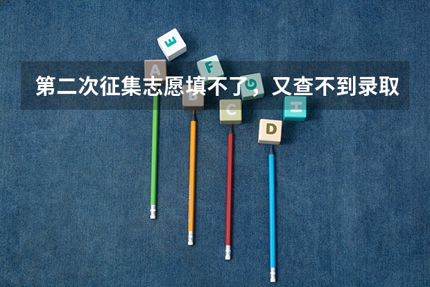 第二次征集志愿填不了，又查不到录取是怎么回事。