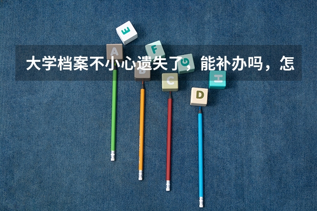 大学档案不小心遗失了，能补办吗，怎么补办？