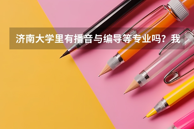 济南大学里有播音与编导等专业吗？我的同学就考了三百多分，学艺术的，他怎么上的这个学校？