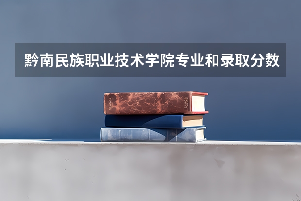 黔南民族职业技术学院专业和录取分数线详解