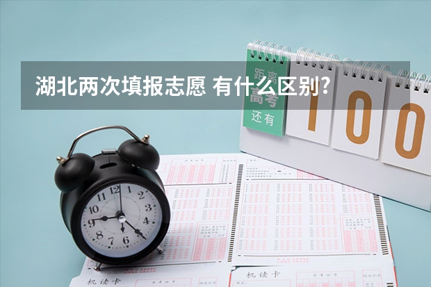 湖北两次填报志愿 有什么区别?