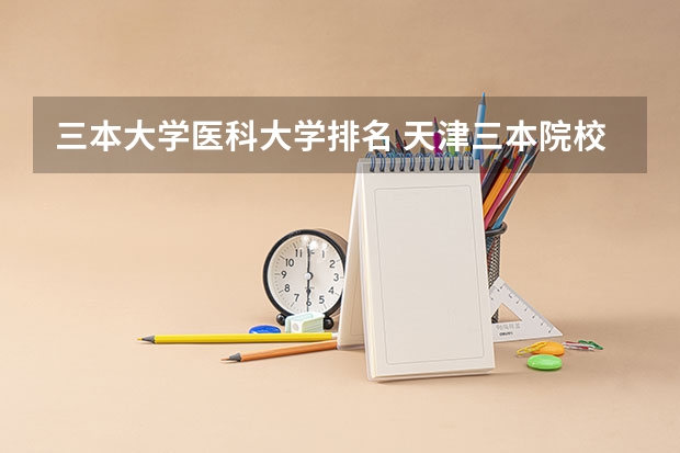 三本大学医科大学排名 天津三本院校排名