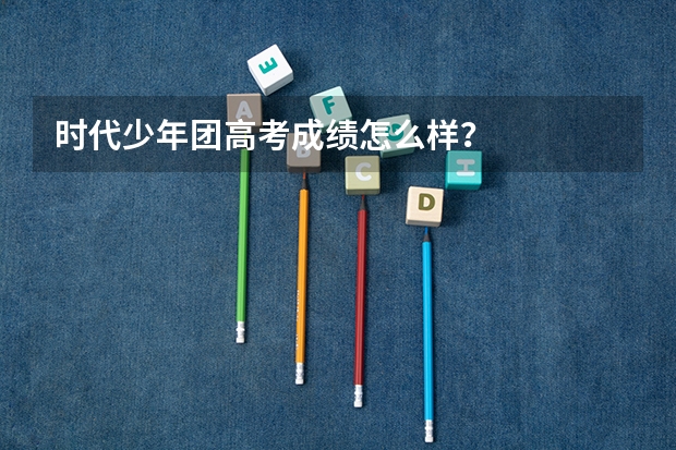 时代少年团高考成绩怎么样？