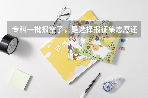 专科一批报空了，是选择报征集志愿还是面向本市招生的专科三批呢