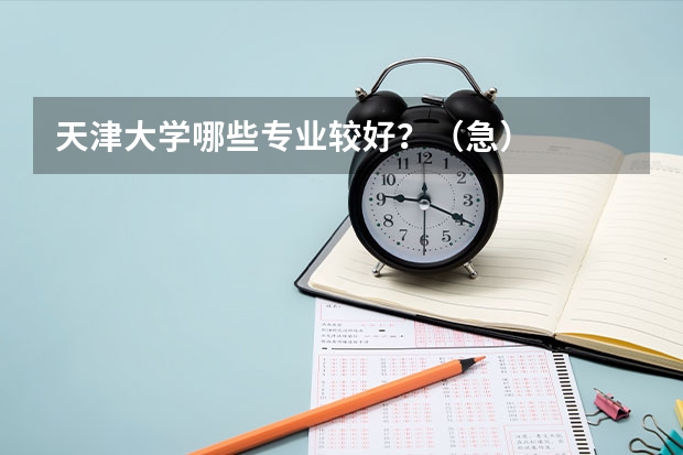 天津大学哪些专业较好？（急）