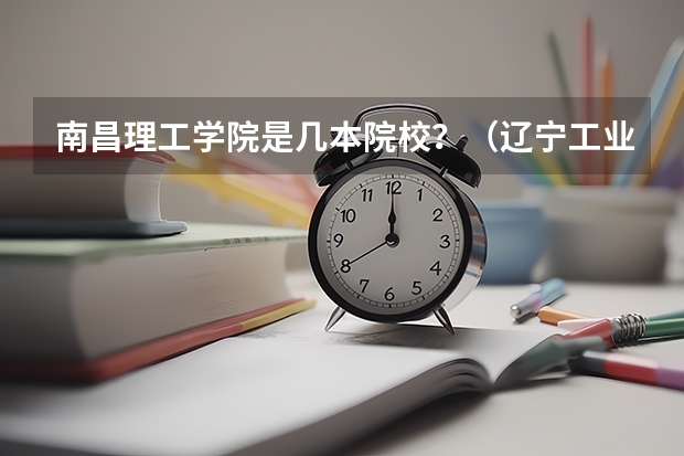 南昌理工学院是几本院校？（辽宁工业大学好么）
