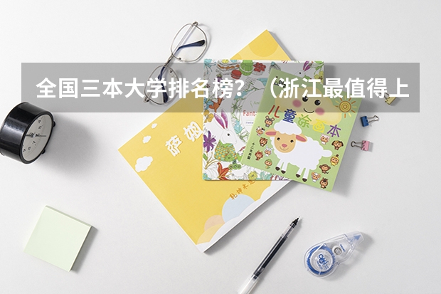 全国三本大学排名榜？（浙江最值得上的三本大学排名）