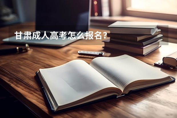 甘肃成人高考怎么报名？