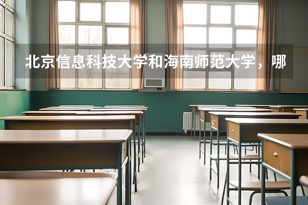 北京信息科技大学和海南师范大学，哪个教育环境要更好呢？