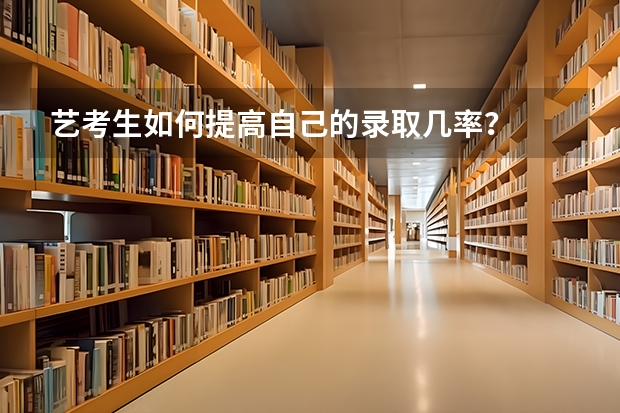 艺考生如何提高自己的录取几率？