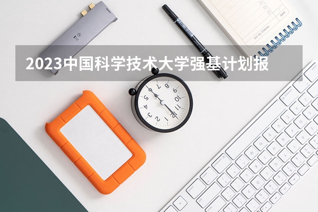2023中国科学技术大学强基计划报名时间及入口（中国科学技术大学强基计划入围分数线）