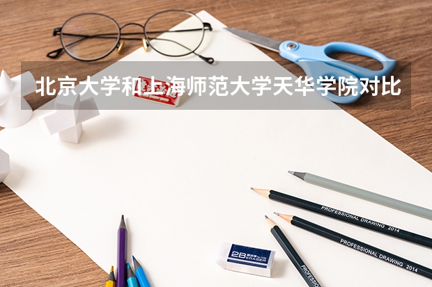 北京大学和上海师范大学天华学院对比哪个好分析