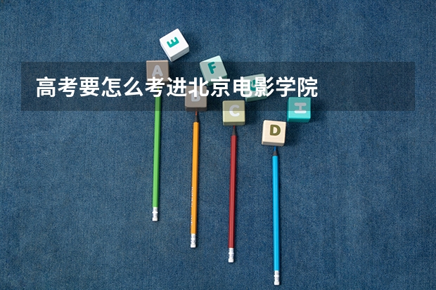 高考要怎么考进北京电影学院