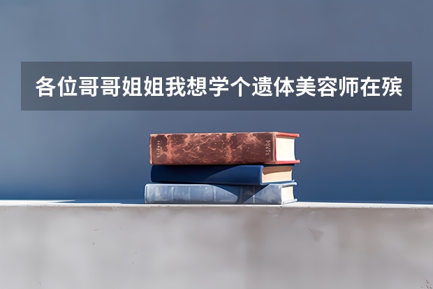 各位哥哥姐姐我想学个遗体美容师在殡仪馆工作问一下北京哪里可以学！