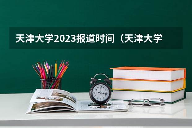 天津大学2023报道时间（天津大学强基计划2023入围分数线）
