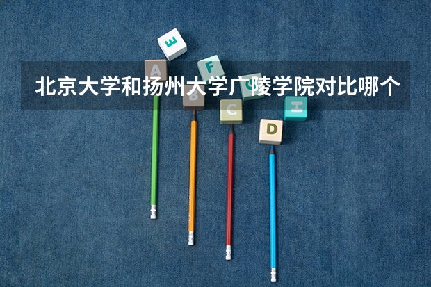 北京大学和扬州大学广陵学院对比哪个好分析