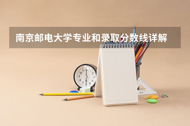 南京邮电大学专业和录取分数线详解