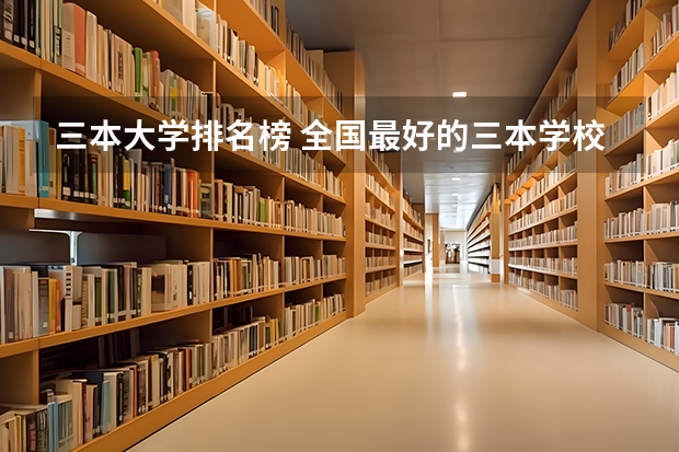 三本大学排名榜 全国最好的三本学校 全国三本大学排名榜?