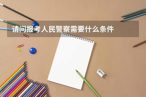 请问报考人民警察需要什么条件