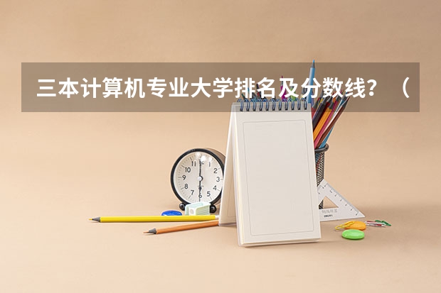 三本计算机专业大学排名及分数线？（全国比较好的三本院校）
