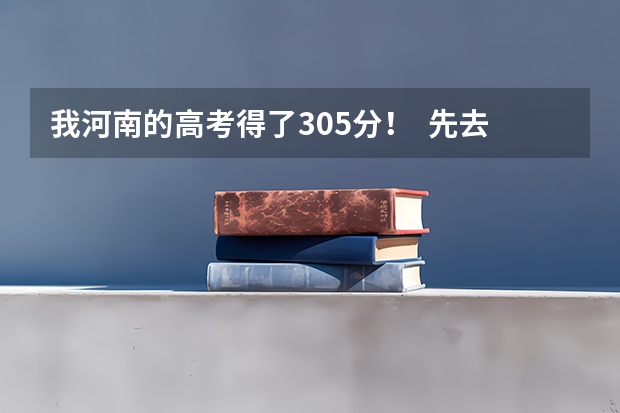 我河南的高考得了305分! 先去湖北上学! 什么学校可以上!