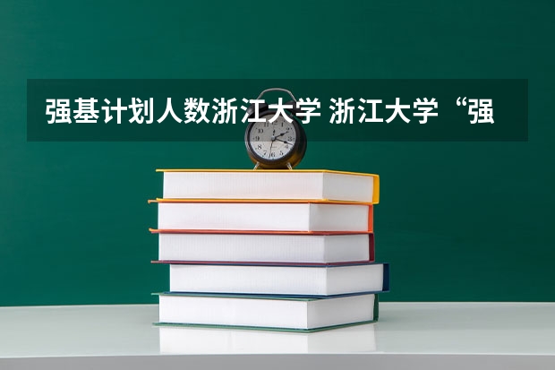 强基计划人数浙江大学 浙江大学“强基计划”十问十答