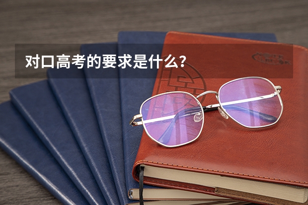 对口高考的要求是什么？