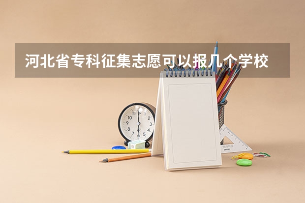 河北省专科征集志愿可以报几个学校 河北专科提前批可以报几个志愿
