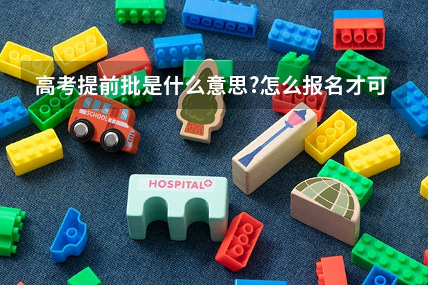 高考提前批是什么意思?怎么报名才可以考?