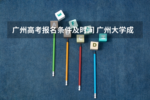 广州高考报名条件及时间 广州大学成人高考报名入口？