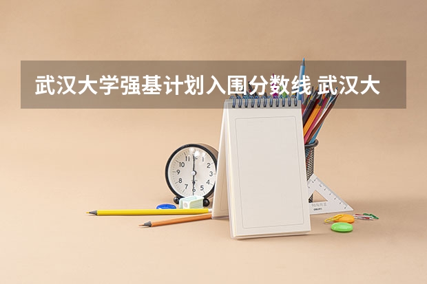 武汉大学强基计划入围分数线 武汉大学强基计划通过率