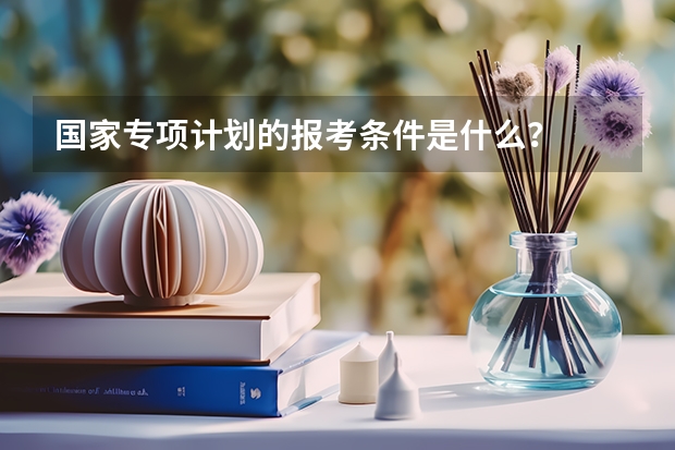 国家专项计划的报考条件是什么？